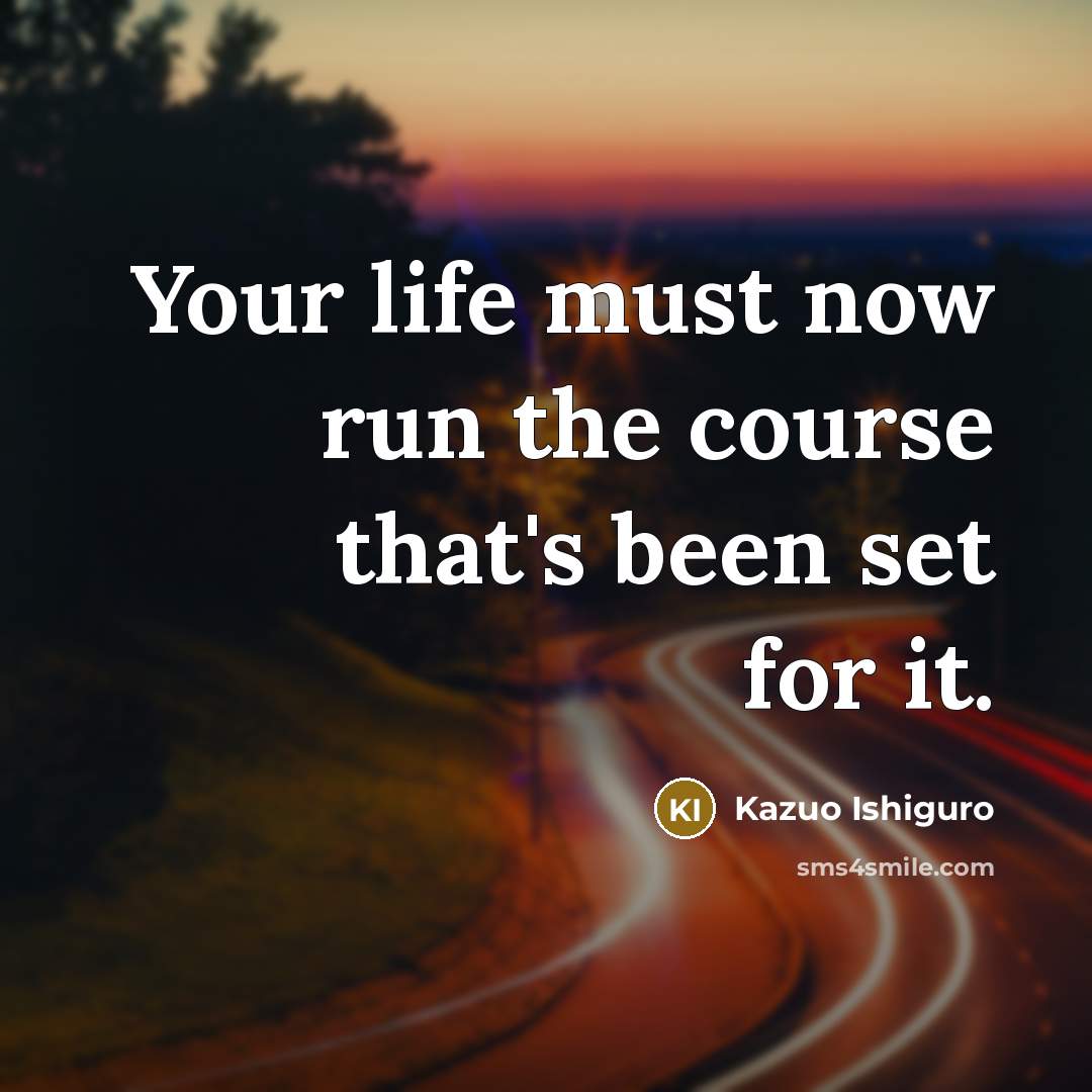 “Your life must now run the course that's been set…” quote by Kazuo Ishiguro