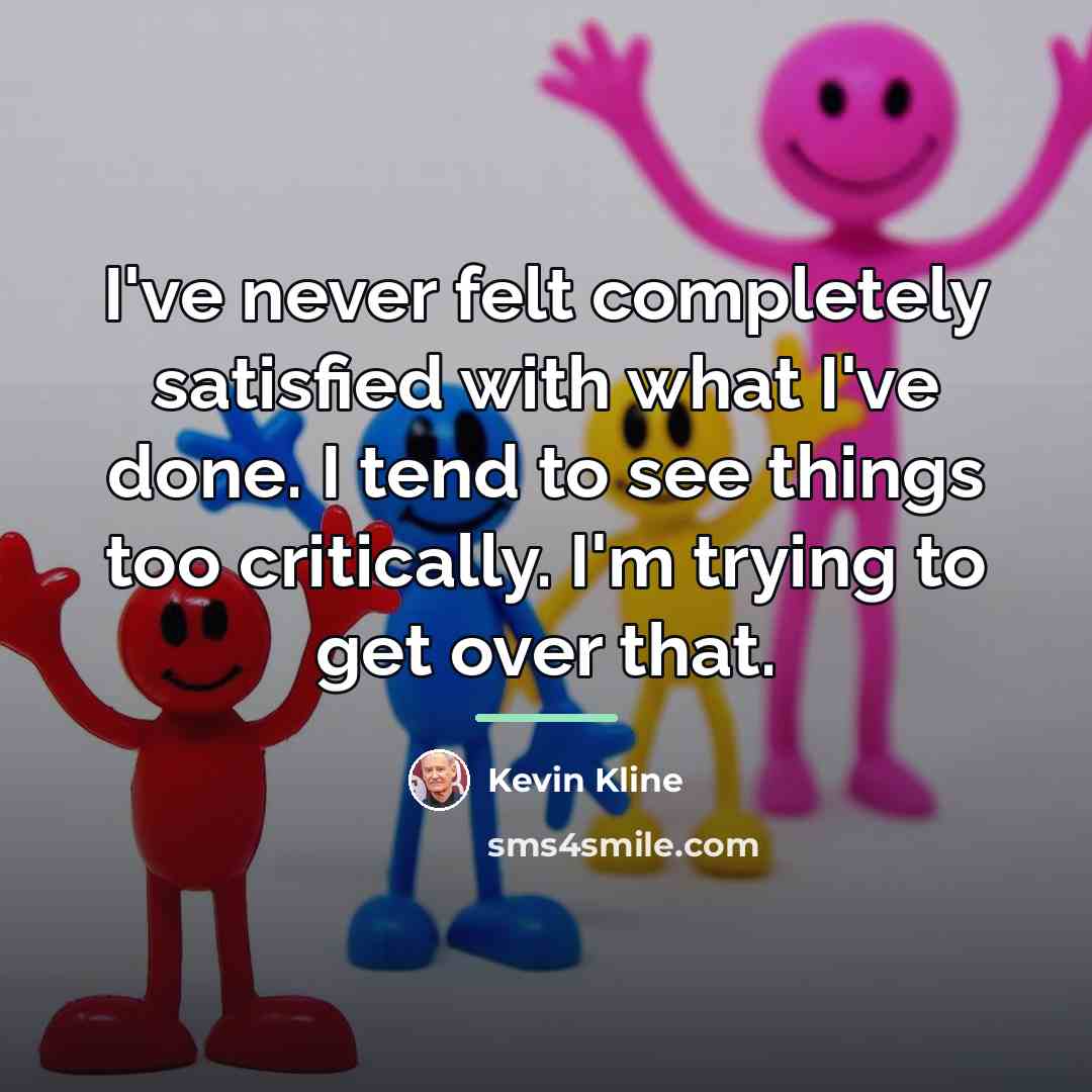 “I've never felt completely satisfied with what I've done. I…” quote by Kevin Kline