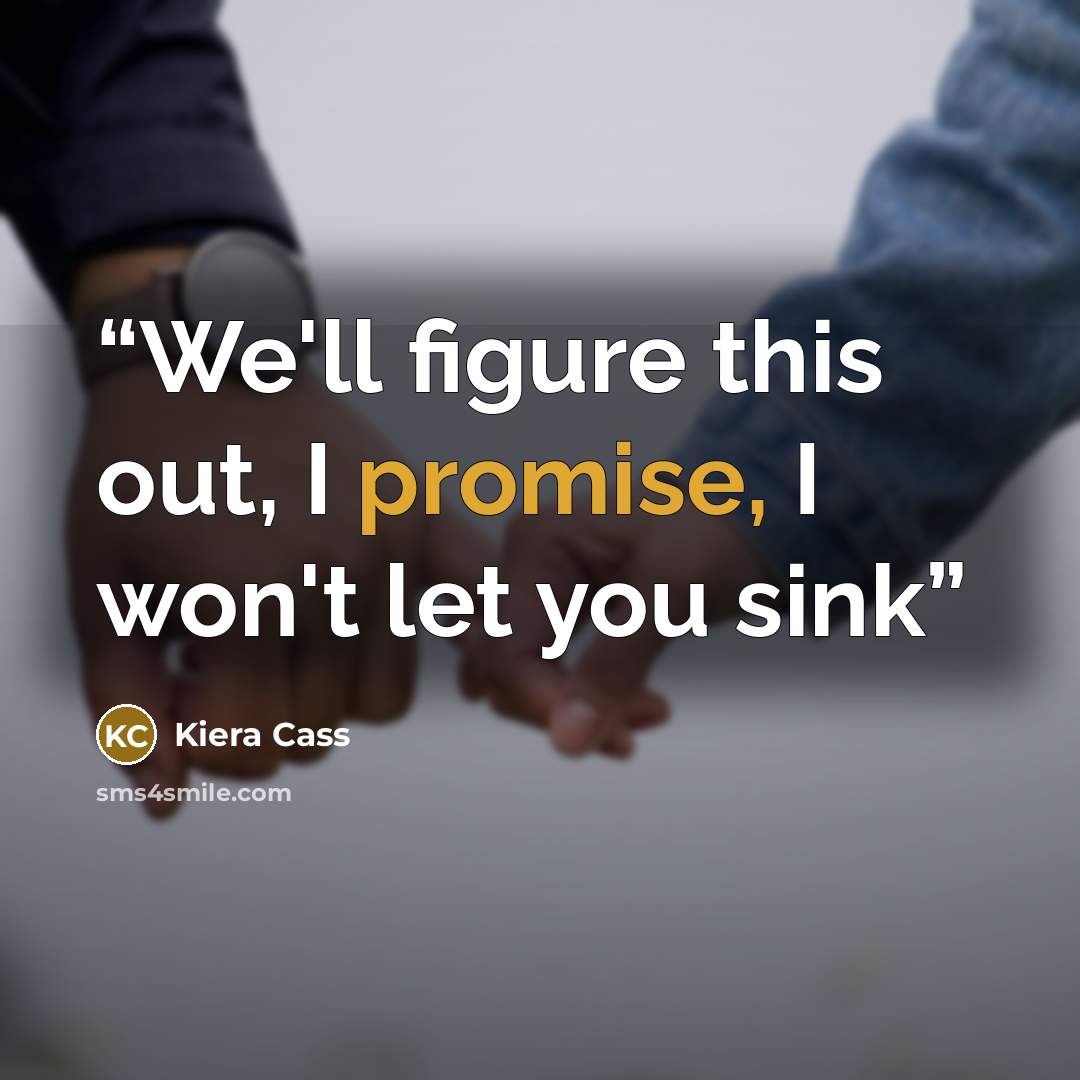 “We'll figure this out, I promise, I won't let you sink” quote by Kiera Cass