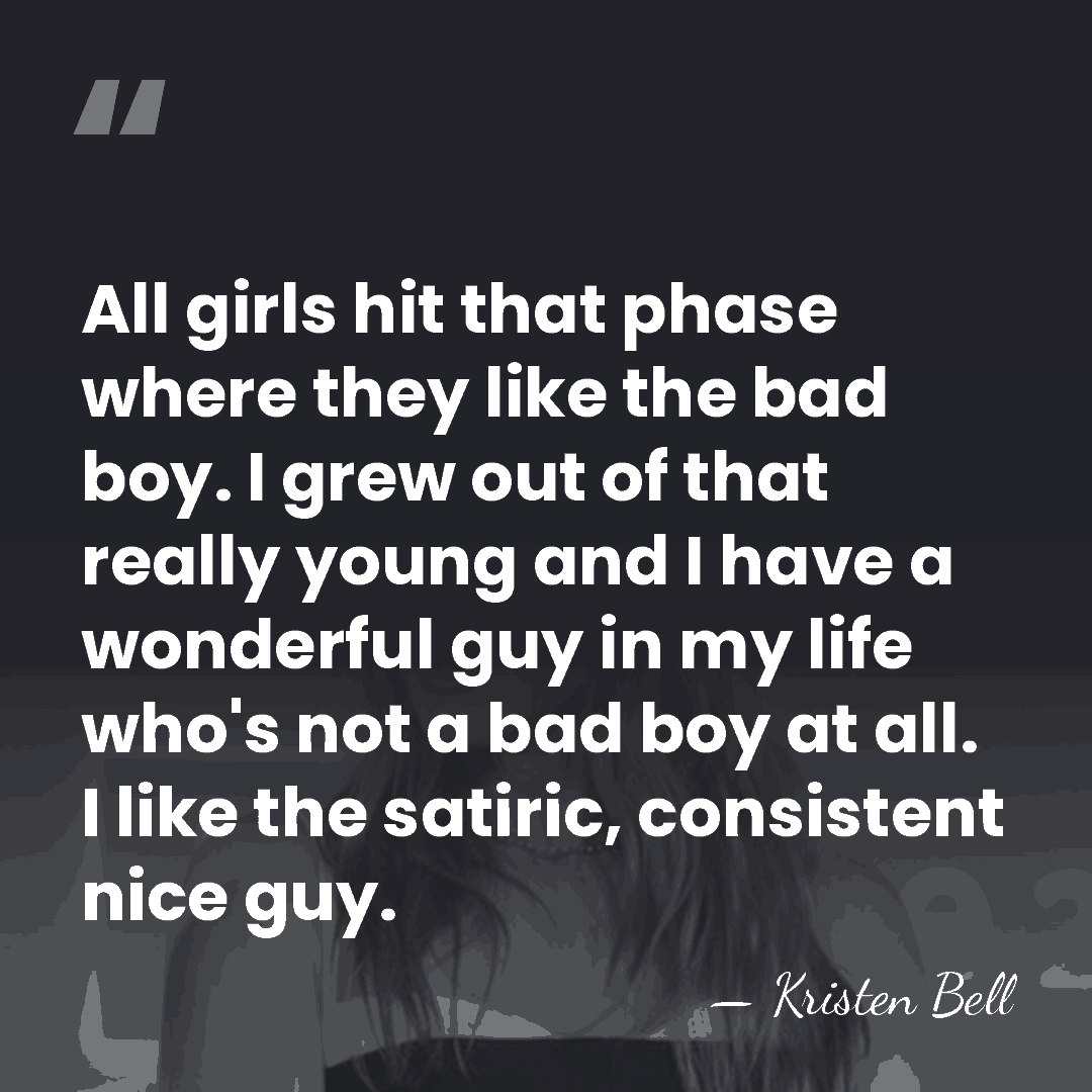 All girls hit that phase where they like the bad boy. I&hellip; - Kristen Bell