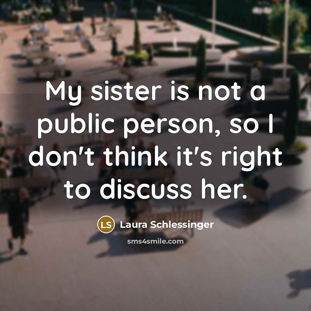 “My sister is not a public person, so I don't…” quote by Laura Schlessinger