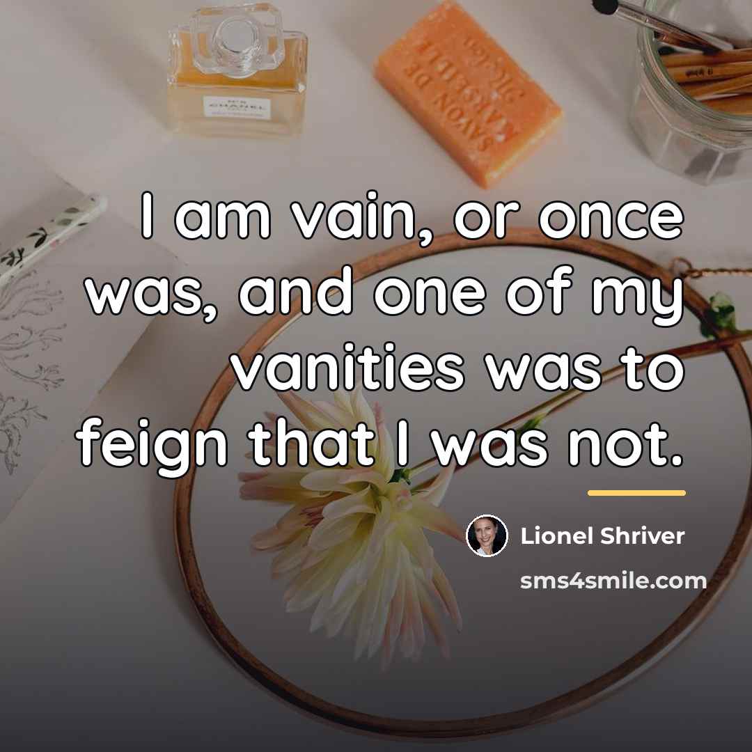 “I am vain, or once was, and one of my…” quote by Lionel Shriver