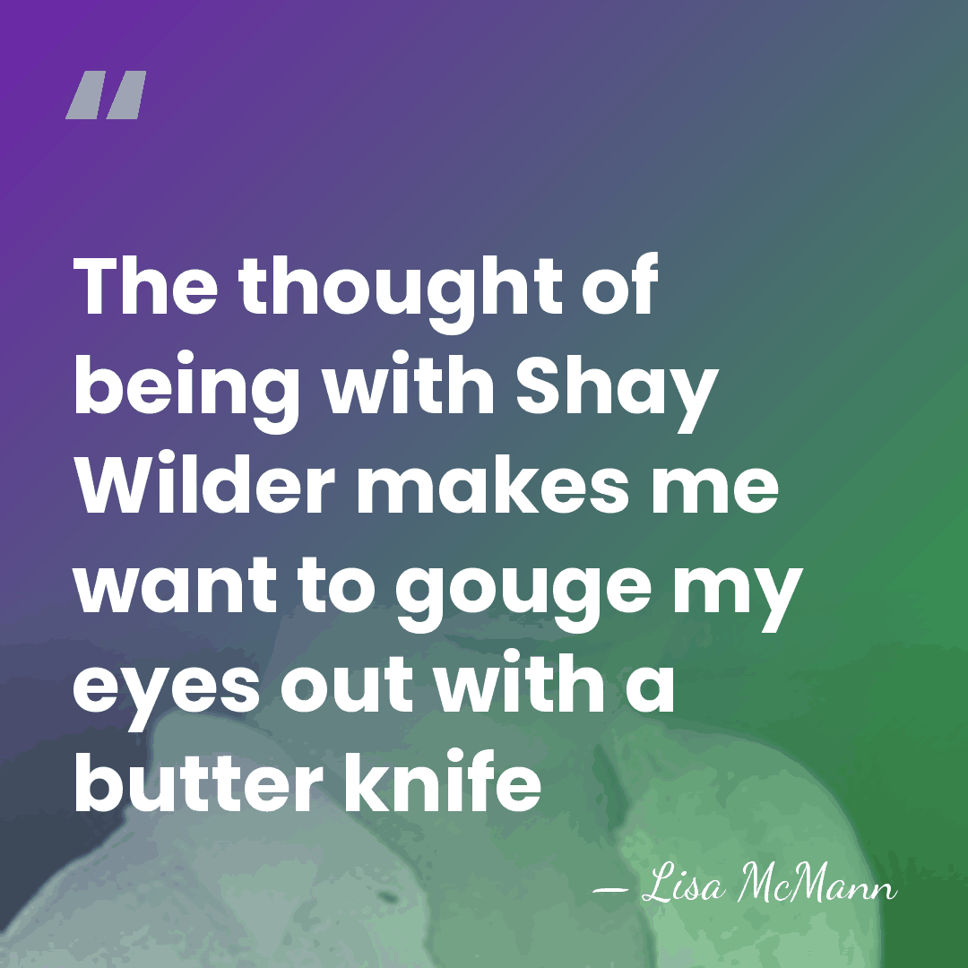 The thought of being with Shay Wilder makes me want to gouge&hellip; - Lisa McMann