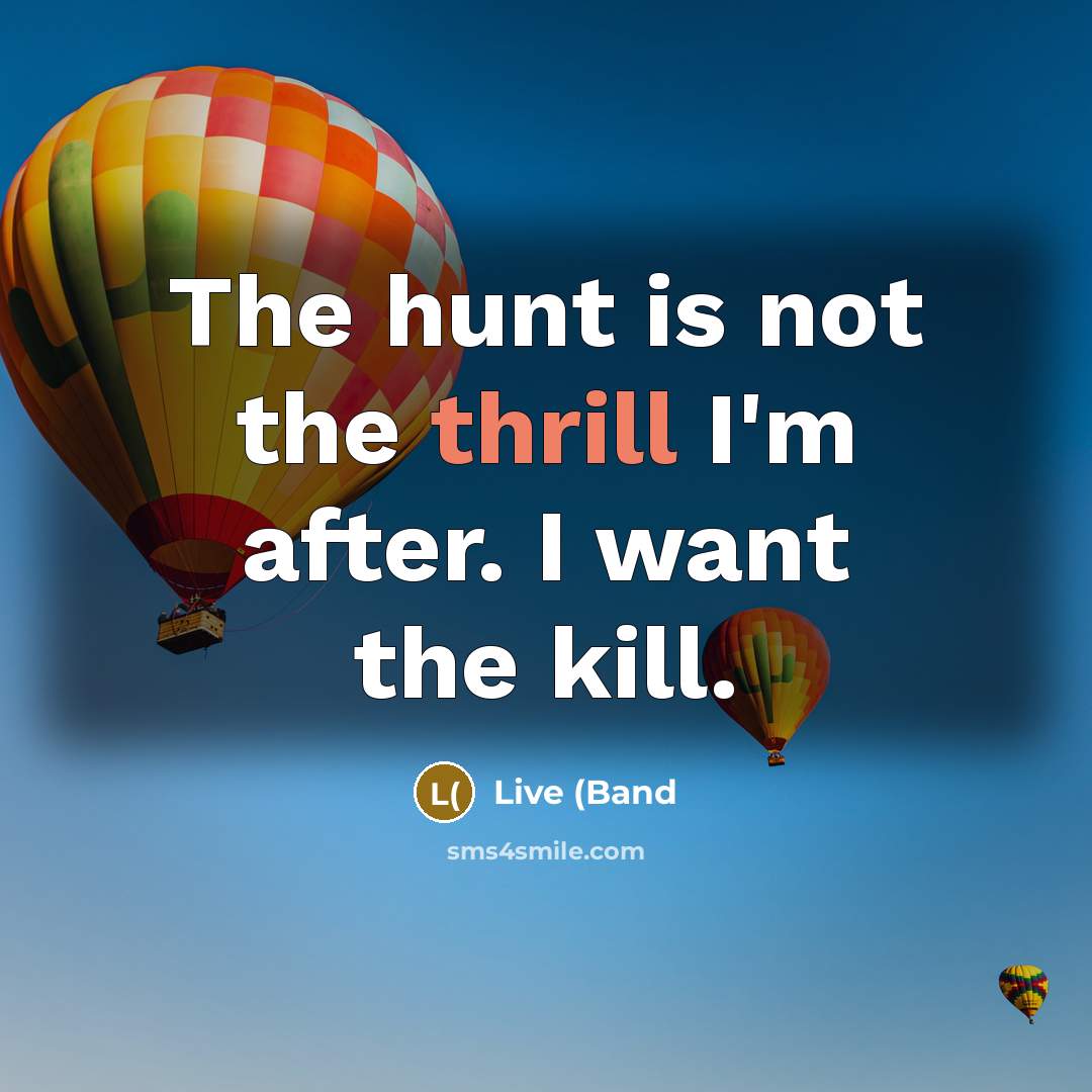 “The hunt is not the thrill I'm after. I want…” quote by Live (Band