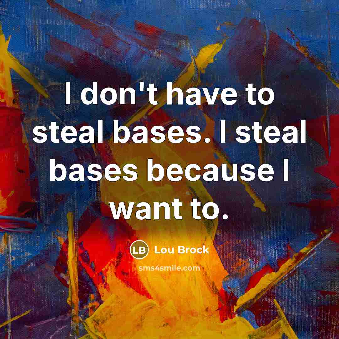 “I don't have to steal bases. I steal bases because…” quote by Lou Brock