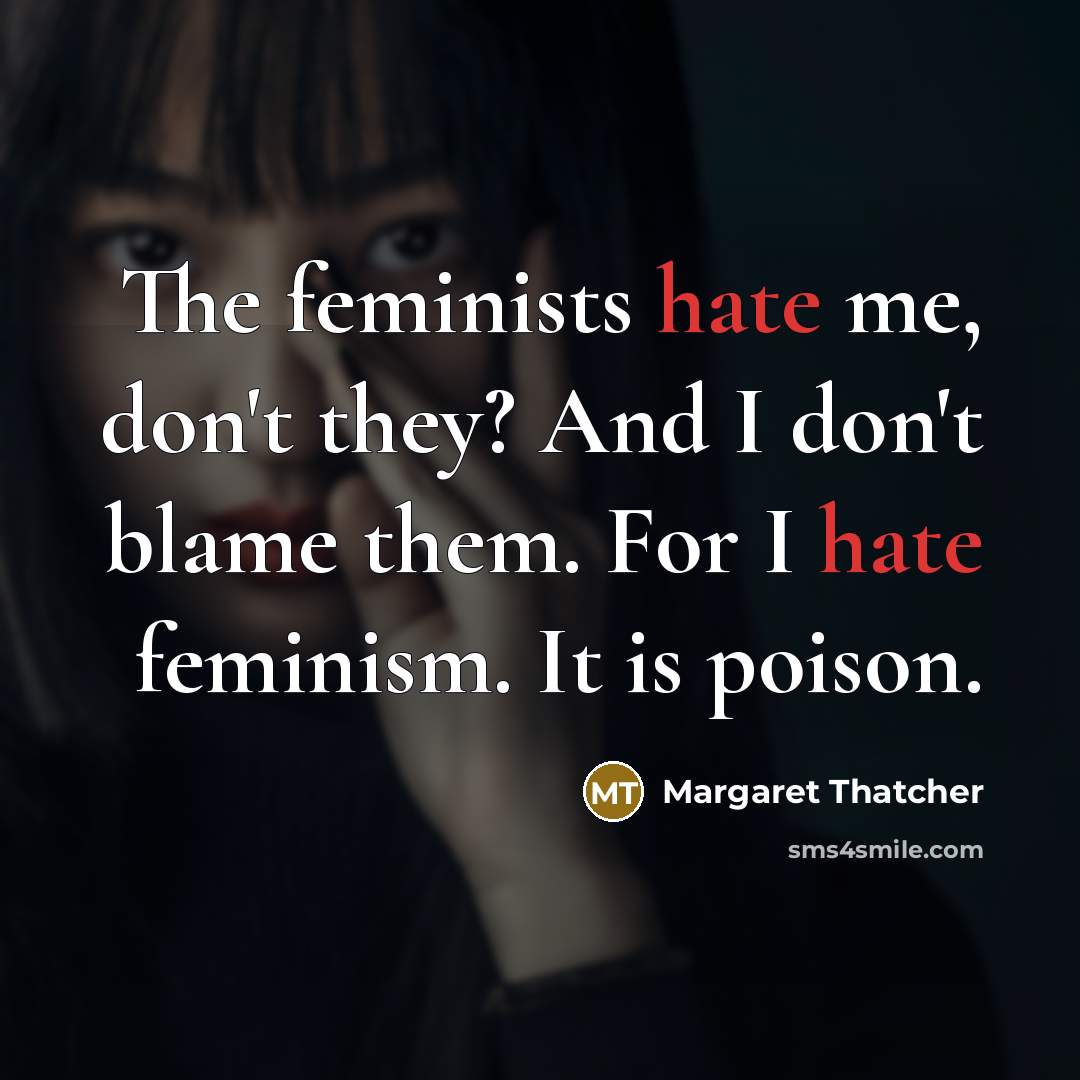 “The feminists hate me, don't they? And I don't blame…” quote by Margaret Thatcher
