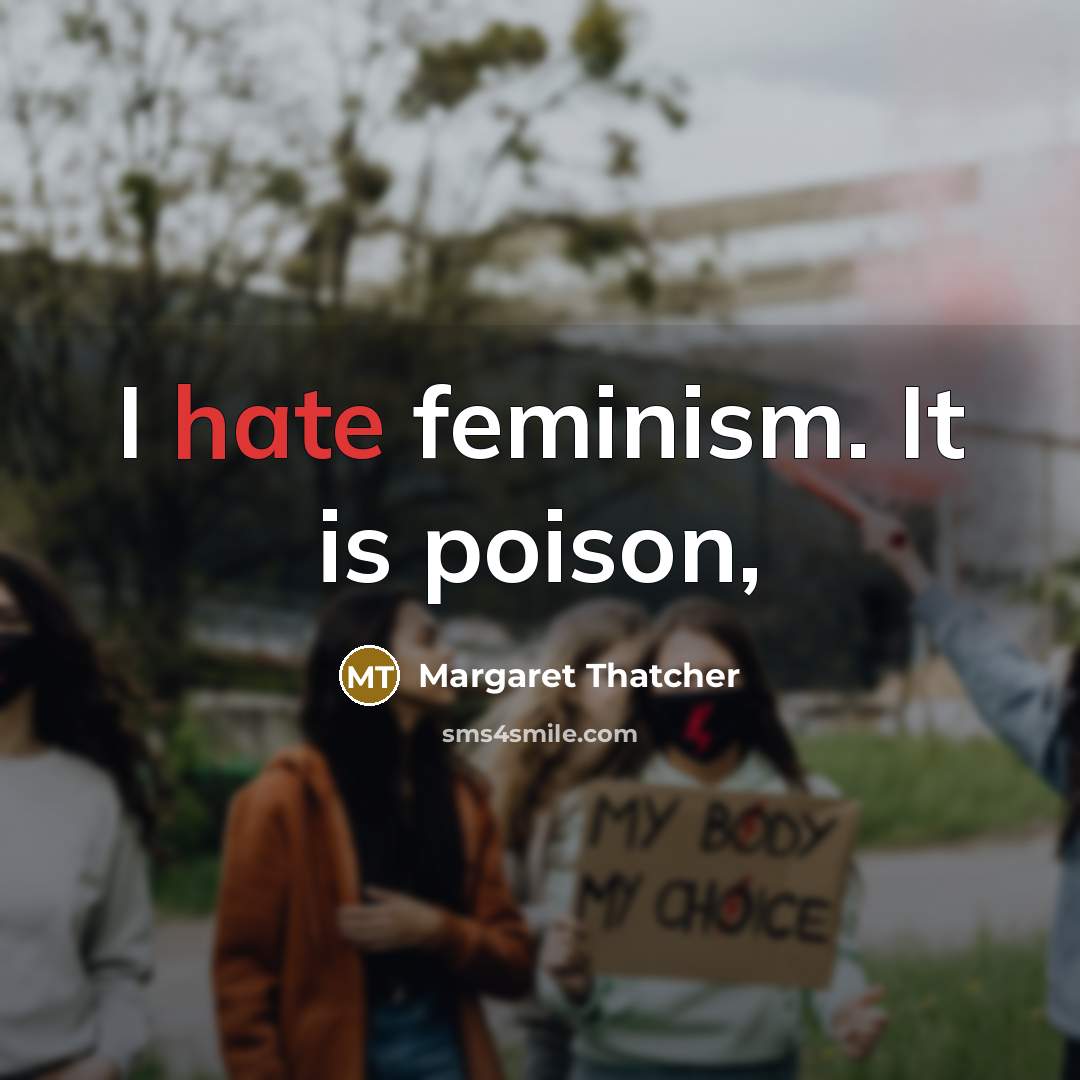 “I hate feminism. It is poison,…” quote by Margaret Thatcher