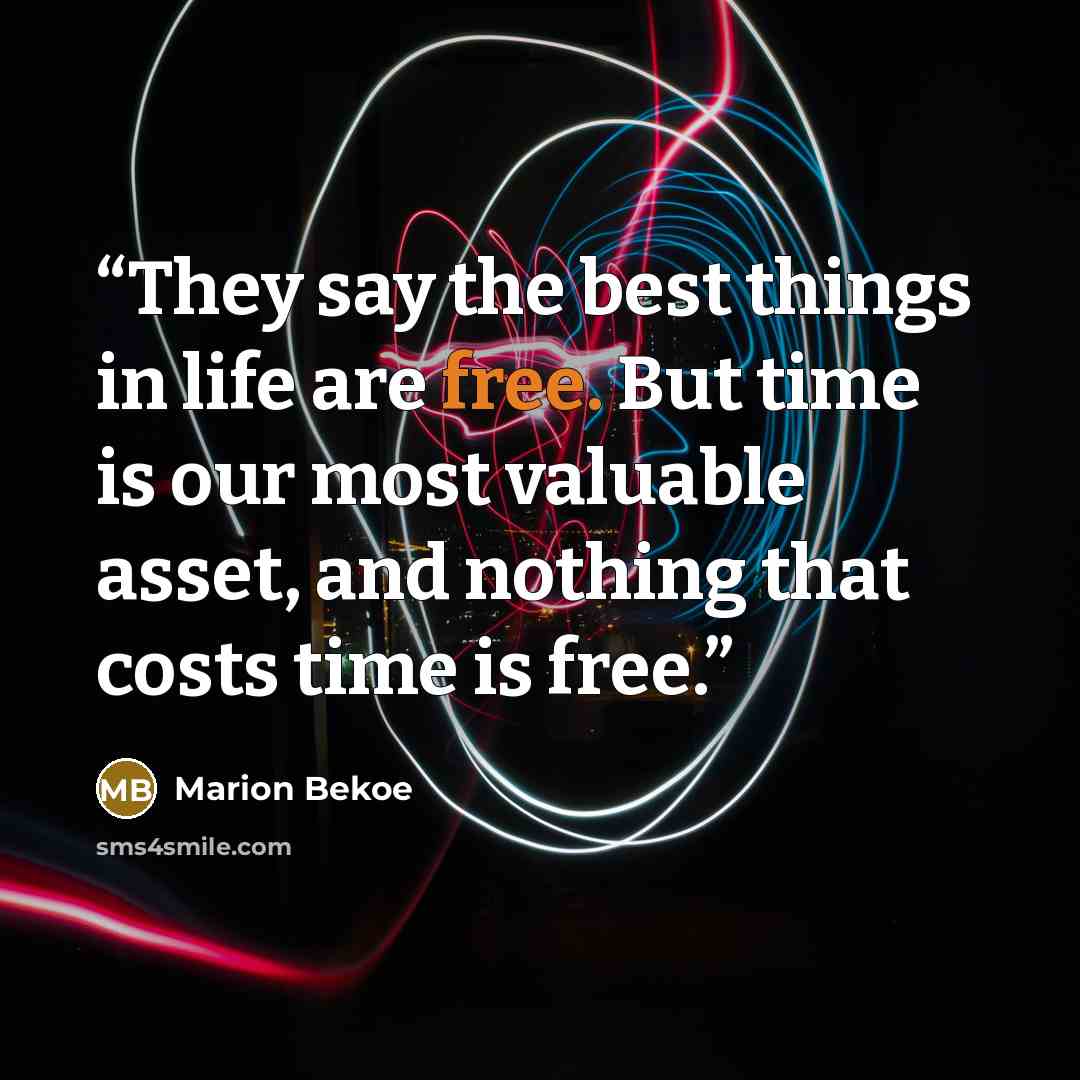 “They say the best things in life are free. But time is our most valuable asset, and nothing that costs time is free.” quote by Marion Bekoe