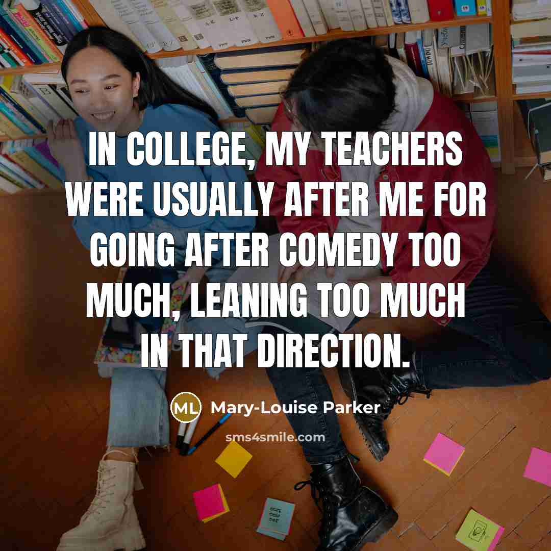 “In college, my teachers were usually after me for going…” quote by Mary-Louise Parker
