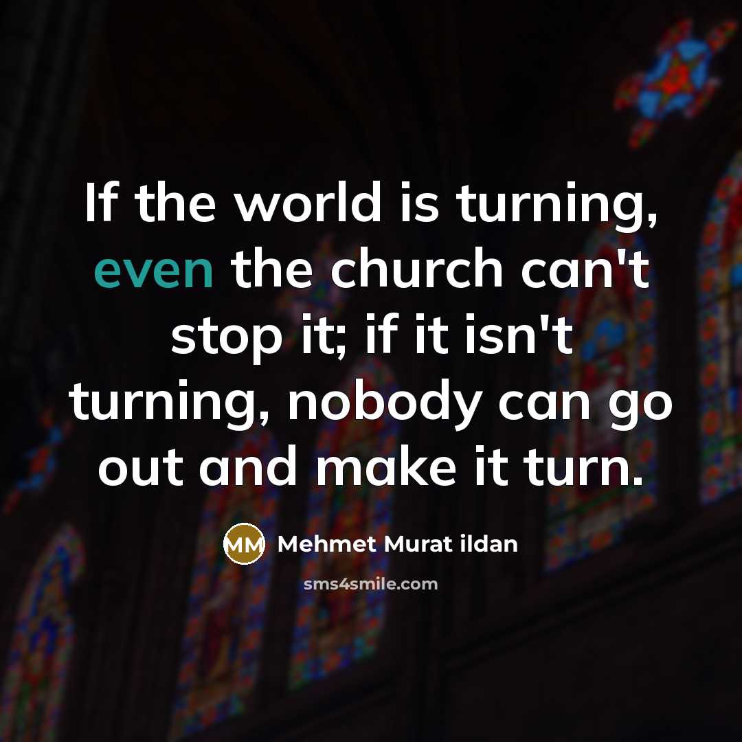 “If the world is turning, even the church can't stop…” quote by Mehmet Murat Ildan