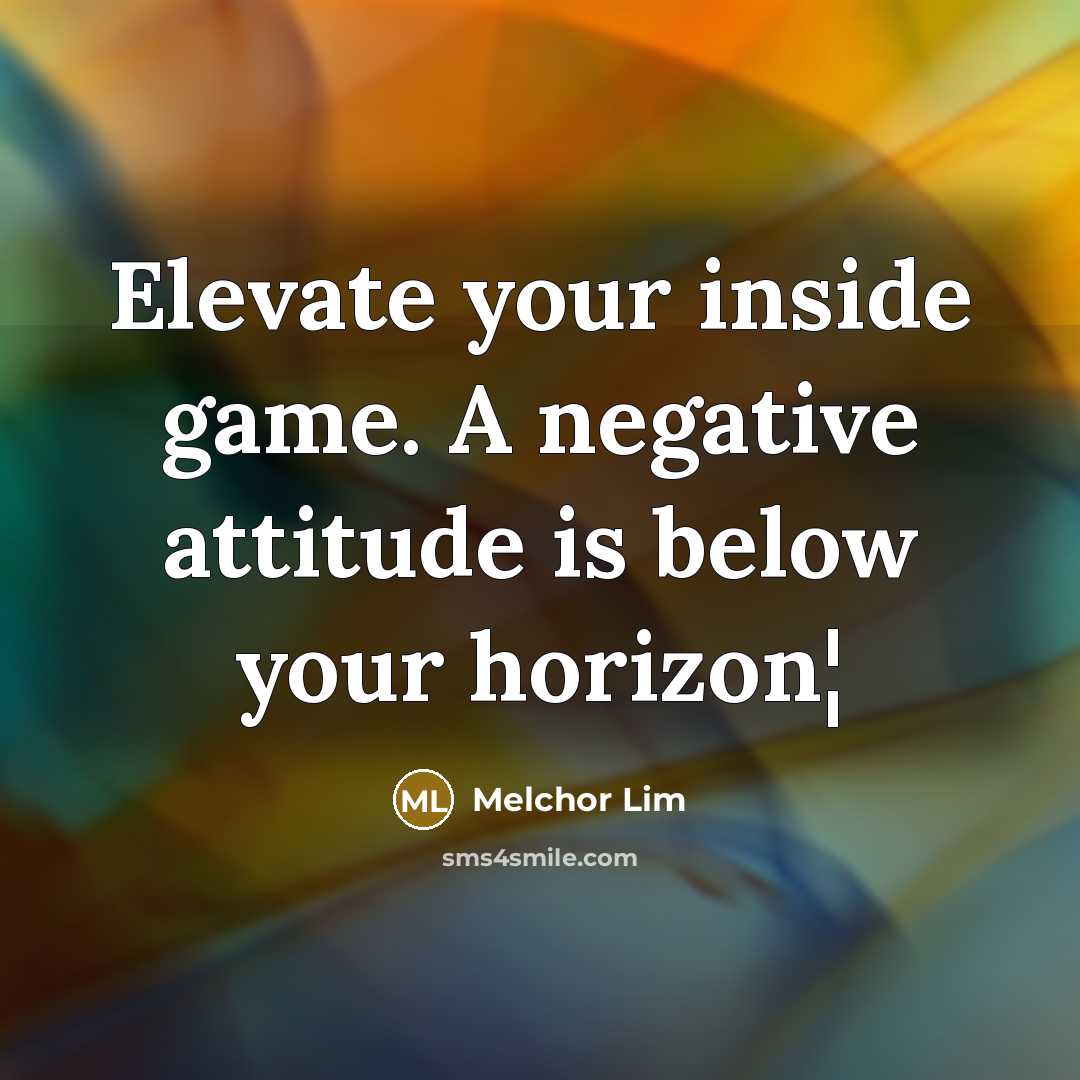 “Elevate your inside game. A negative attitude is below your horizon¦” quote by Melchor Lim