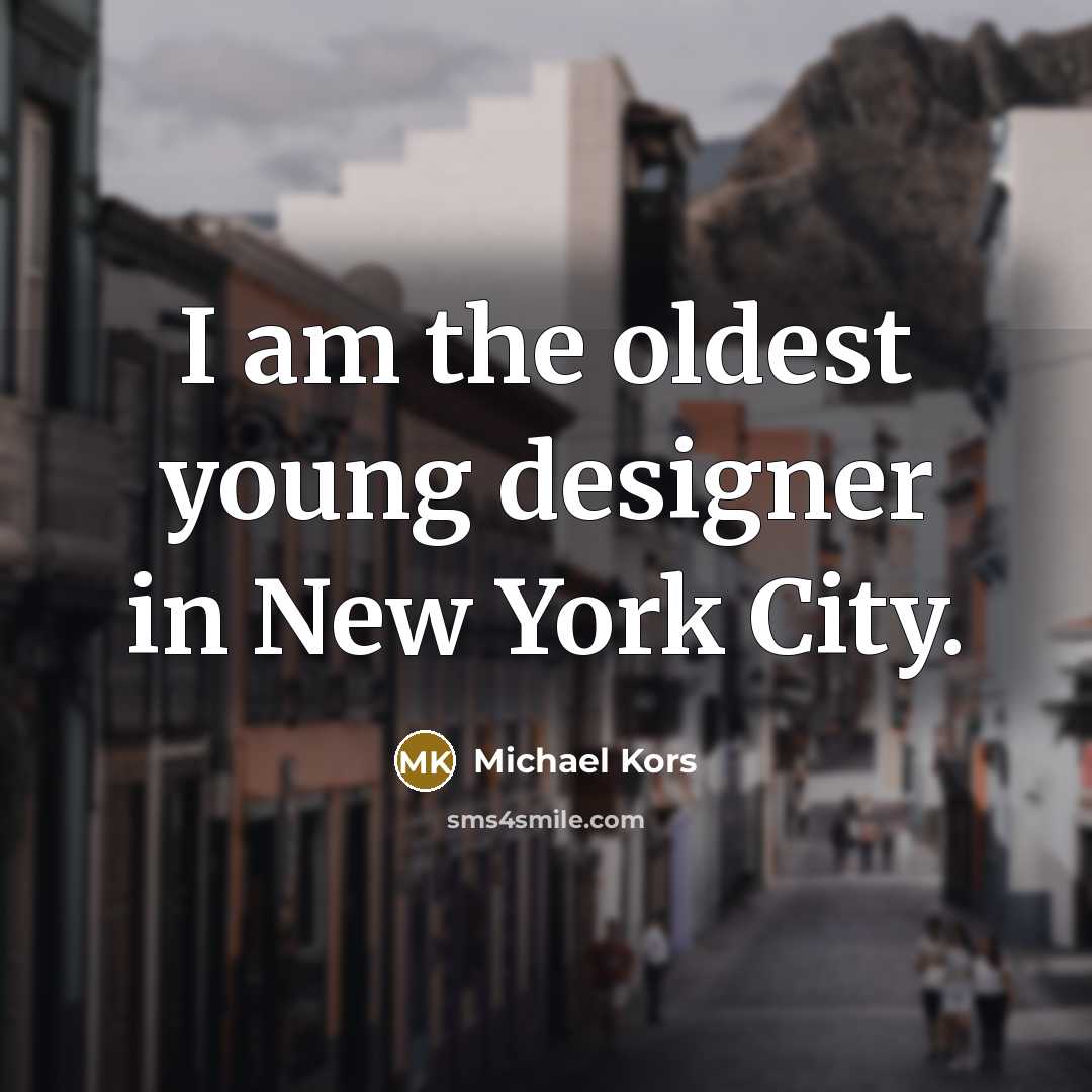 “I am the oldest young designer in New York City.…” quote by Michael Kors