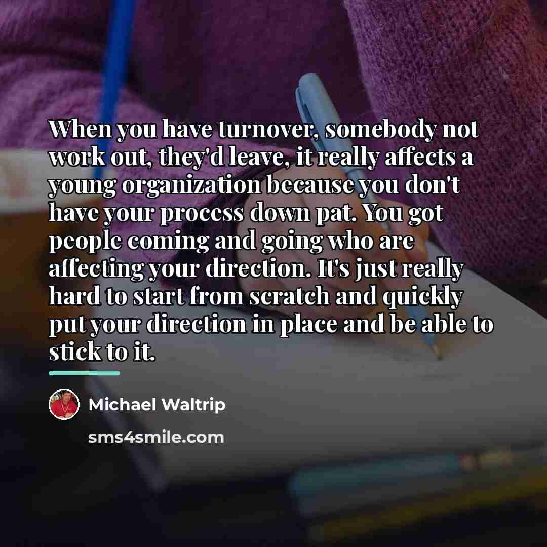 “When you have turnover, somebody not work out, they'd leave,…” quote by Michael Waltrip