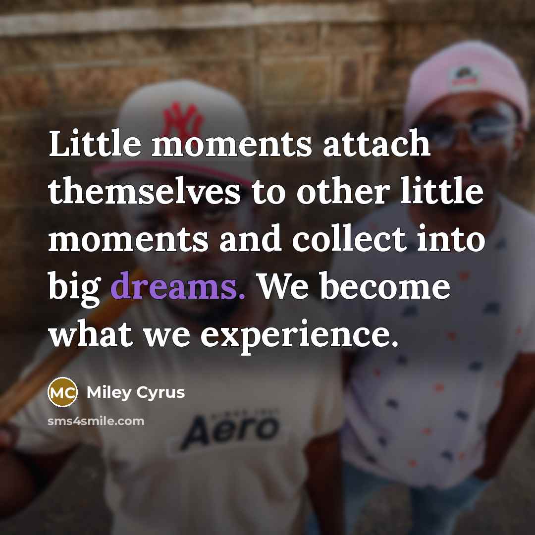 “Little moments attach themselves to other little moments and collect…” quote by Miley Cyrus