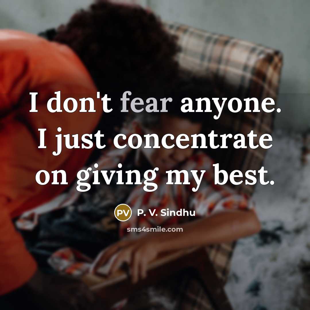 “I don't fear anyone. I just concentrate on giving my…” quote by P. V. Sindhu