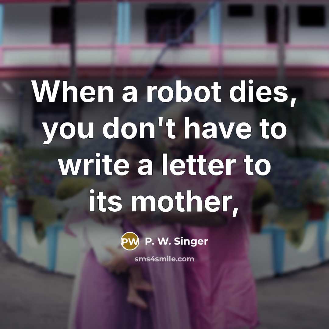 “When a robot dies, you don't have to write a…” quote by P. W. Singer