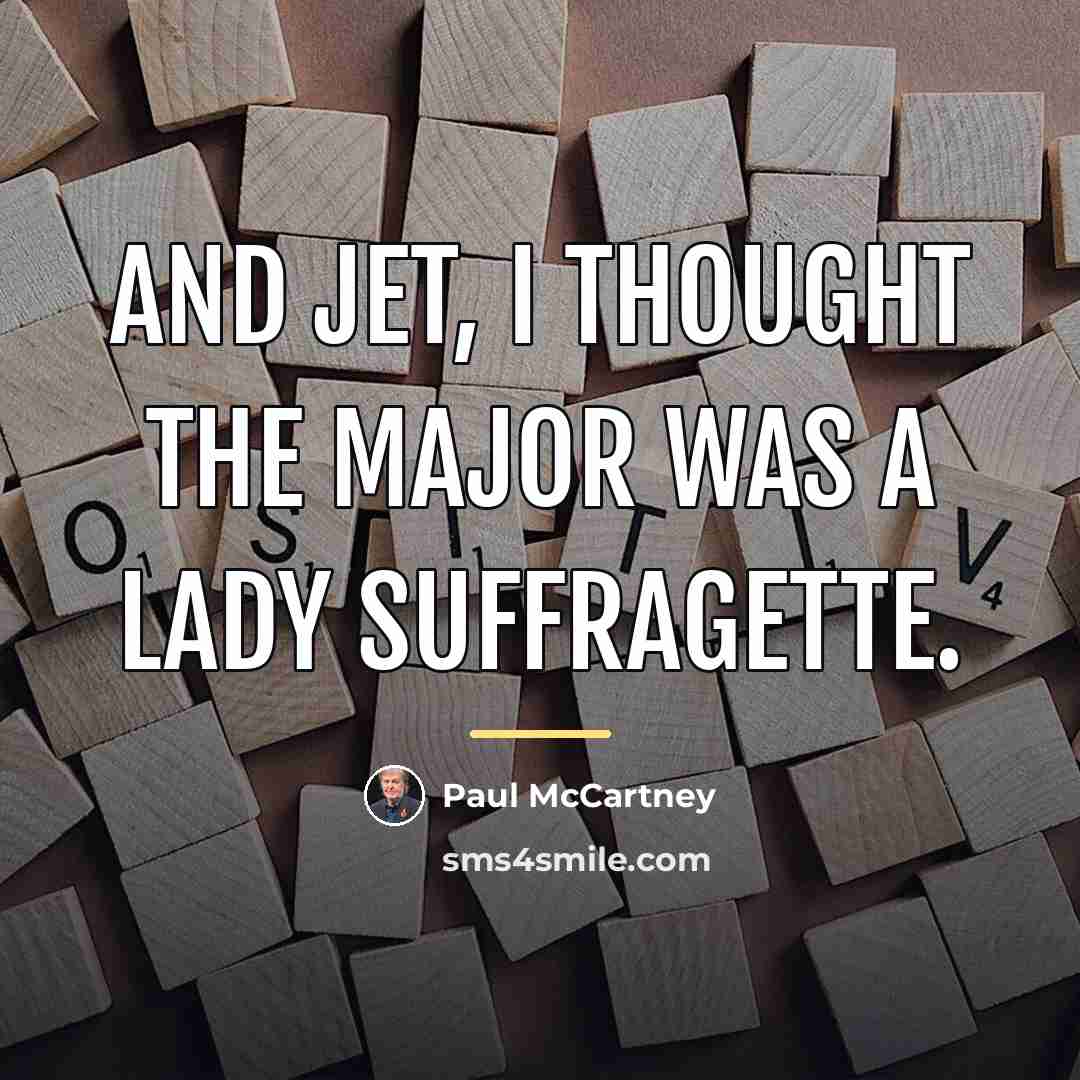 “And Jet, I thought the Major was a lady suffragette.…” quote by Paul McCartney