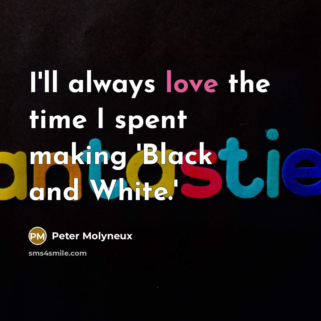“I'll always love the time I spent making 'Black and…” quote by Peter Molyneux