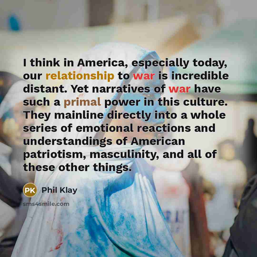 “I think in America, especially today, our relationship to war…” quote by Phil Klay