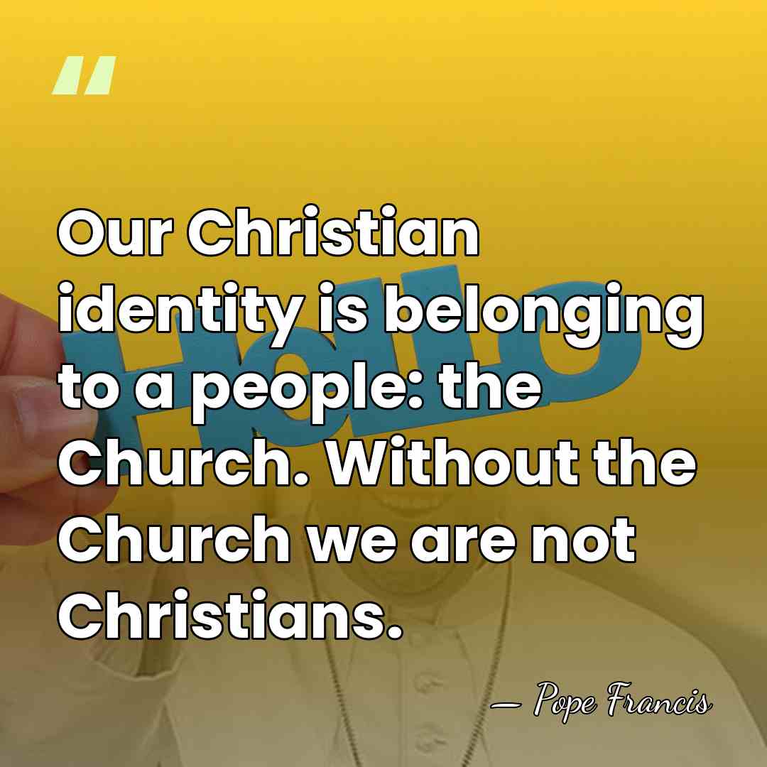 Our Christian identity is belonging to a people: the Church. Without the&hellip; - Pope Francis