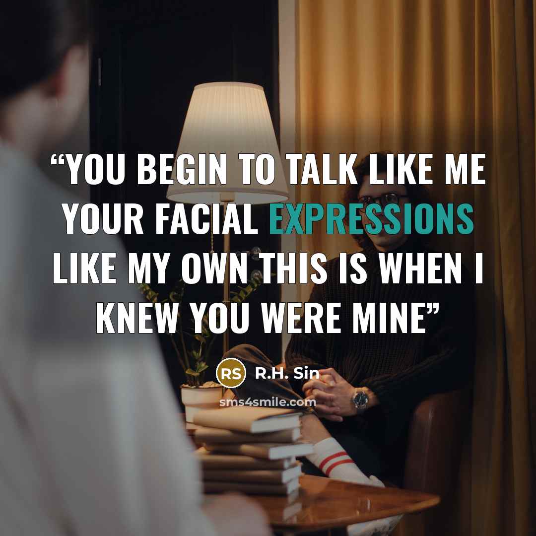 “you begin to talk like me your facial expressions like my own this is when i knew you were mine” quote by R.H. Sin