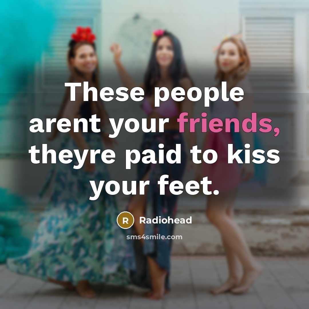 “These people arent your friends, theyre paid to kiss your…” quote by Radiohead