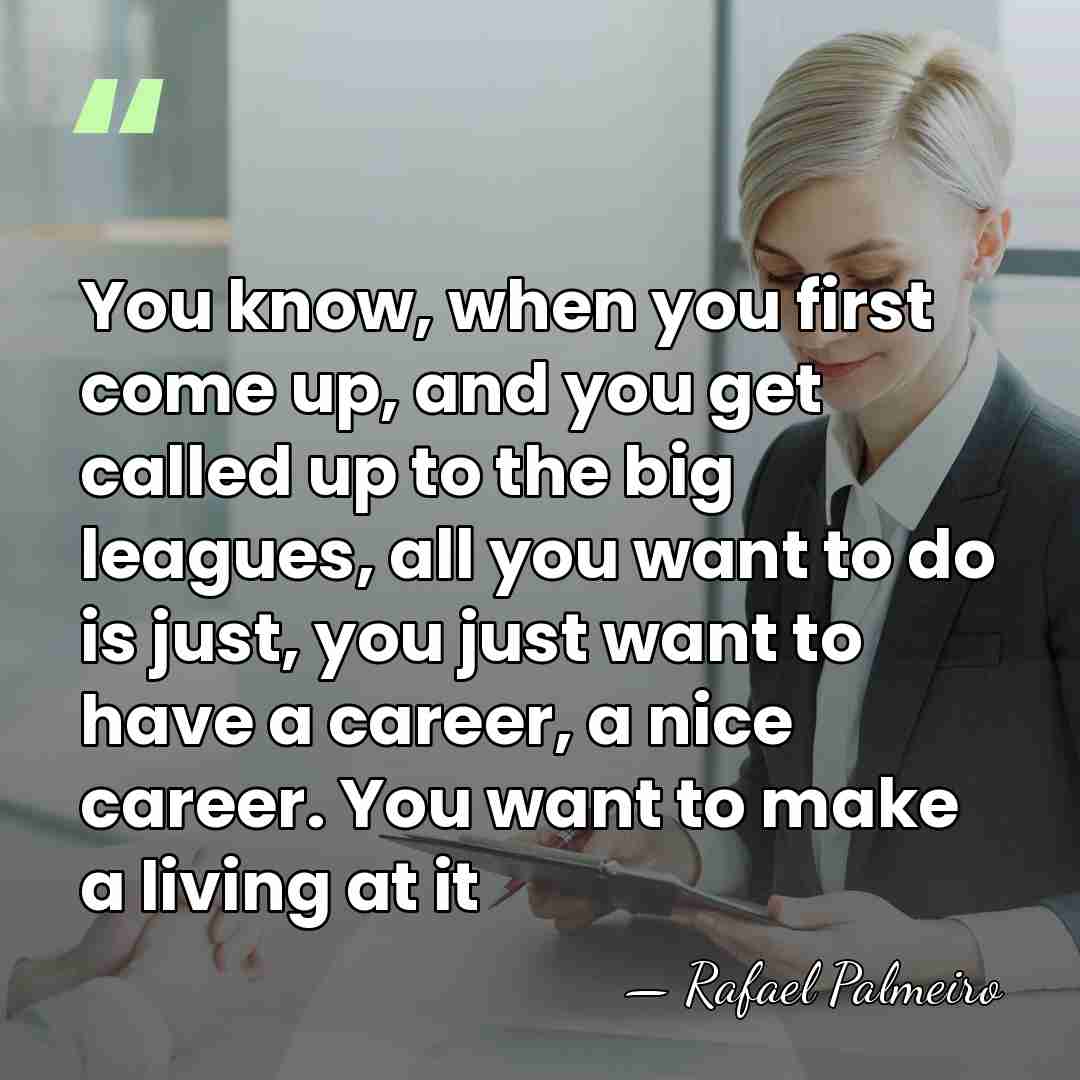 You know, when you first come up, and you get called up&hellip; - Rafael Palmeiro