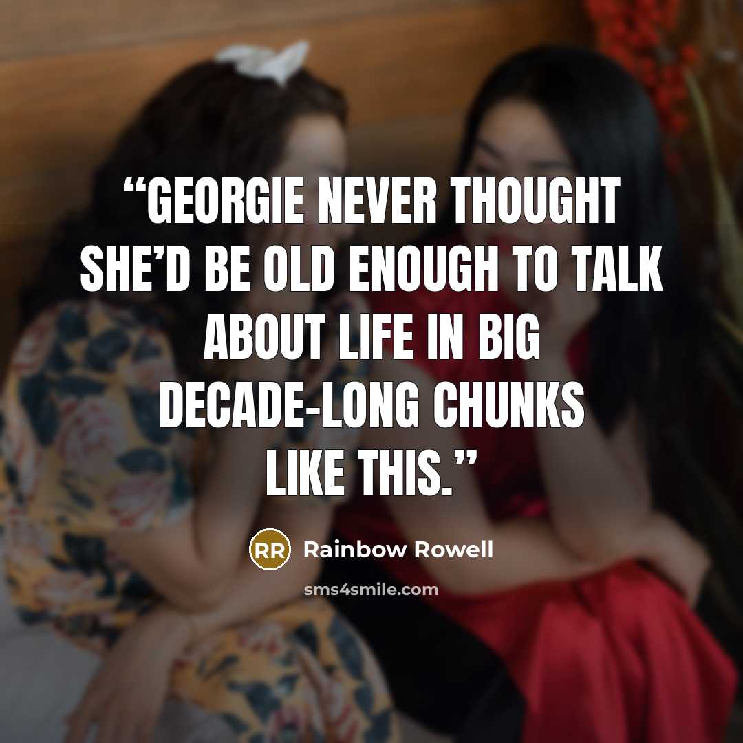 “Georgie never thought she’d be old enough to talk about life in big decade-long chunks like this.” quote by Rainbow Rowell