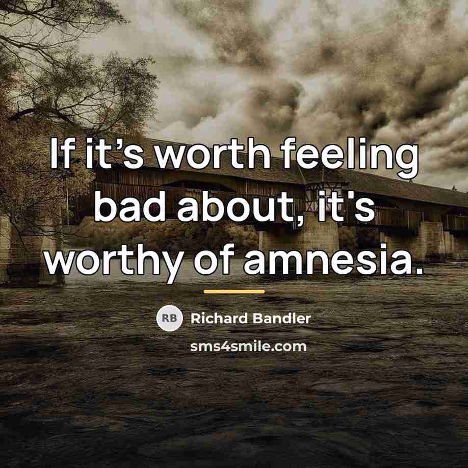 “If it's worth feeling bad about, it's worthy of amnesia.…” quote by Richard Bandler