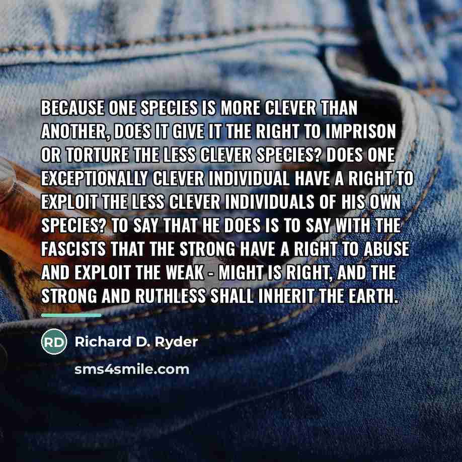 “Because one species is more clever than another, does it…” quote by Richard D. Ryder