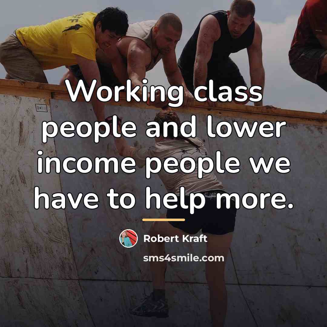“Working class people and lower income people we have to…” quote by Robert Kraft