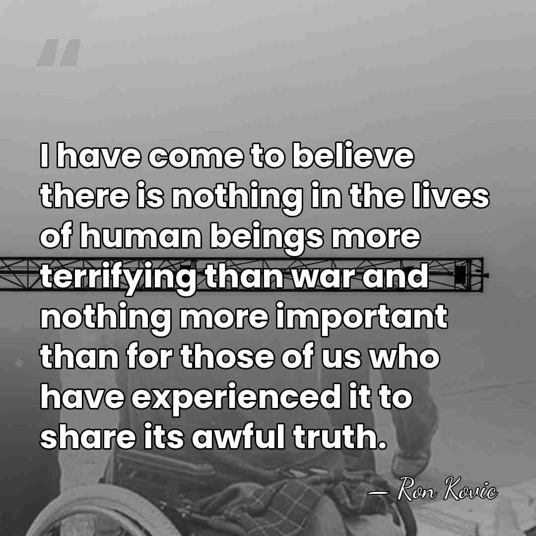 I have come to believe there is nothing in the lives of&hellip; - Ron Kovic