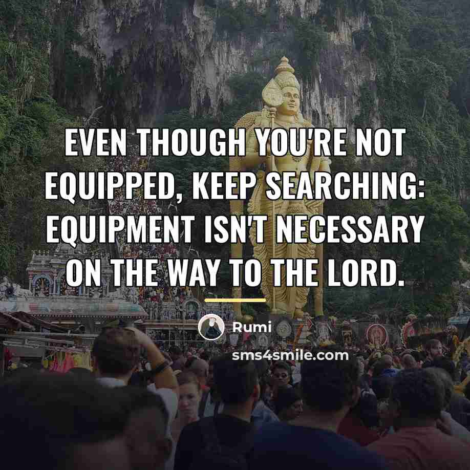 “Even though you're not equipped, keep searching: equipment isn't necessary…” quote by Rumi