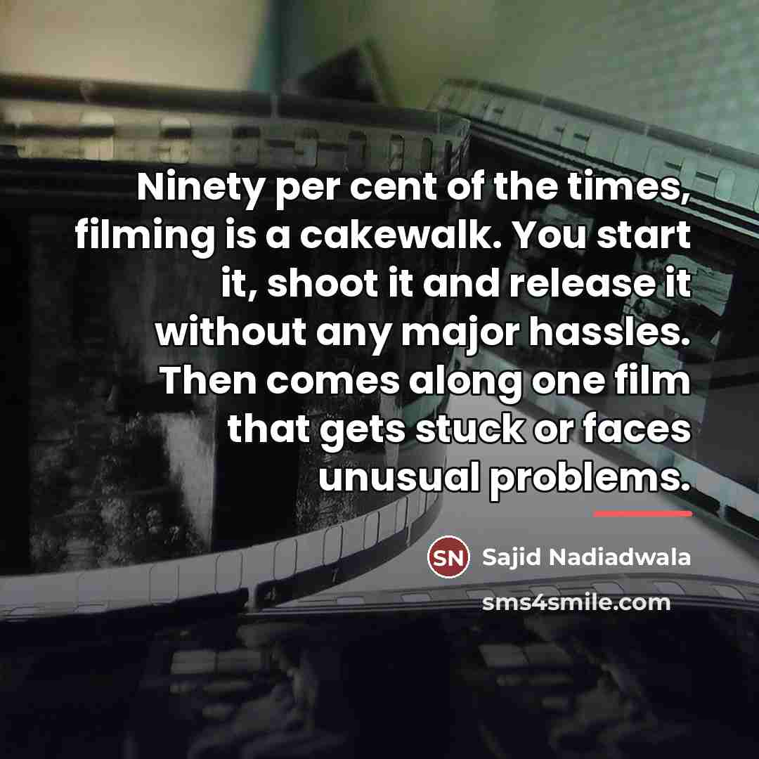 “Ninety per cent of the times, filming is a cakewalk.…” quote by Sajid Nadiadwala