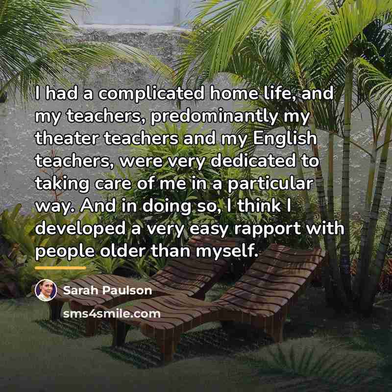 “I had a complicated home life, and my teachers, predominantly…” quote by Sarah Paulson