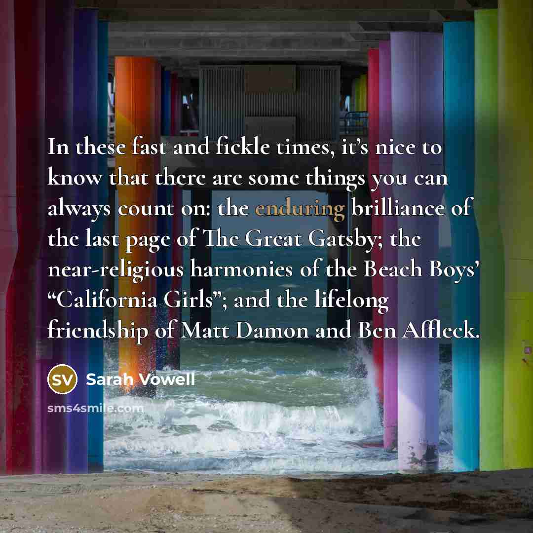 “In these fast and fickle times, it’s nice to know…” quote by Sarah Vowell