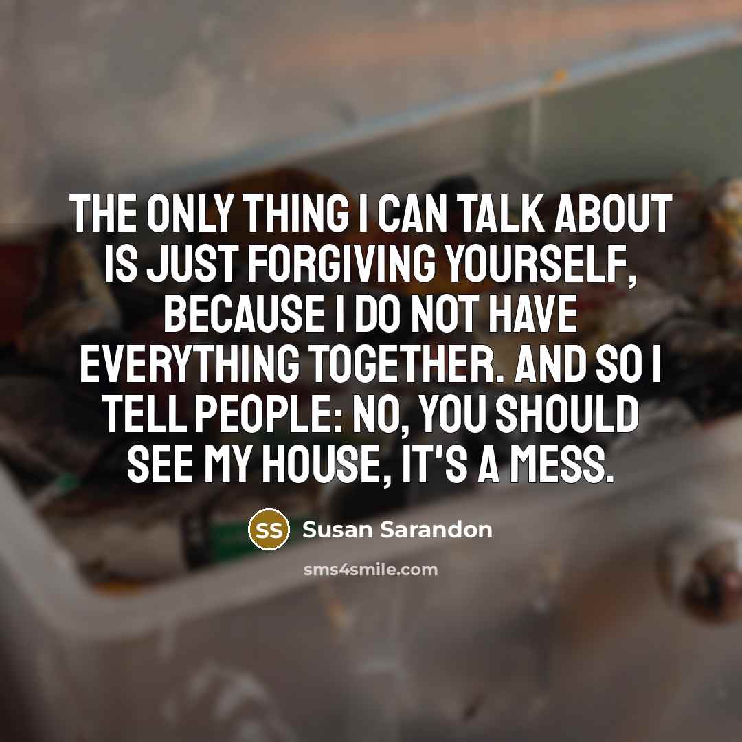 “The only thing I can talk about is just forgiving…” quote by Susan Sarandon
