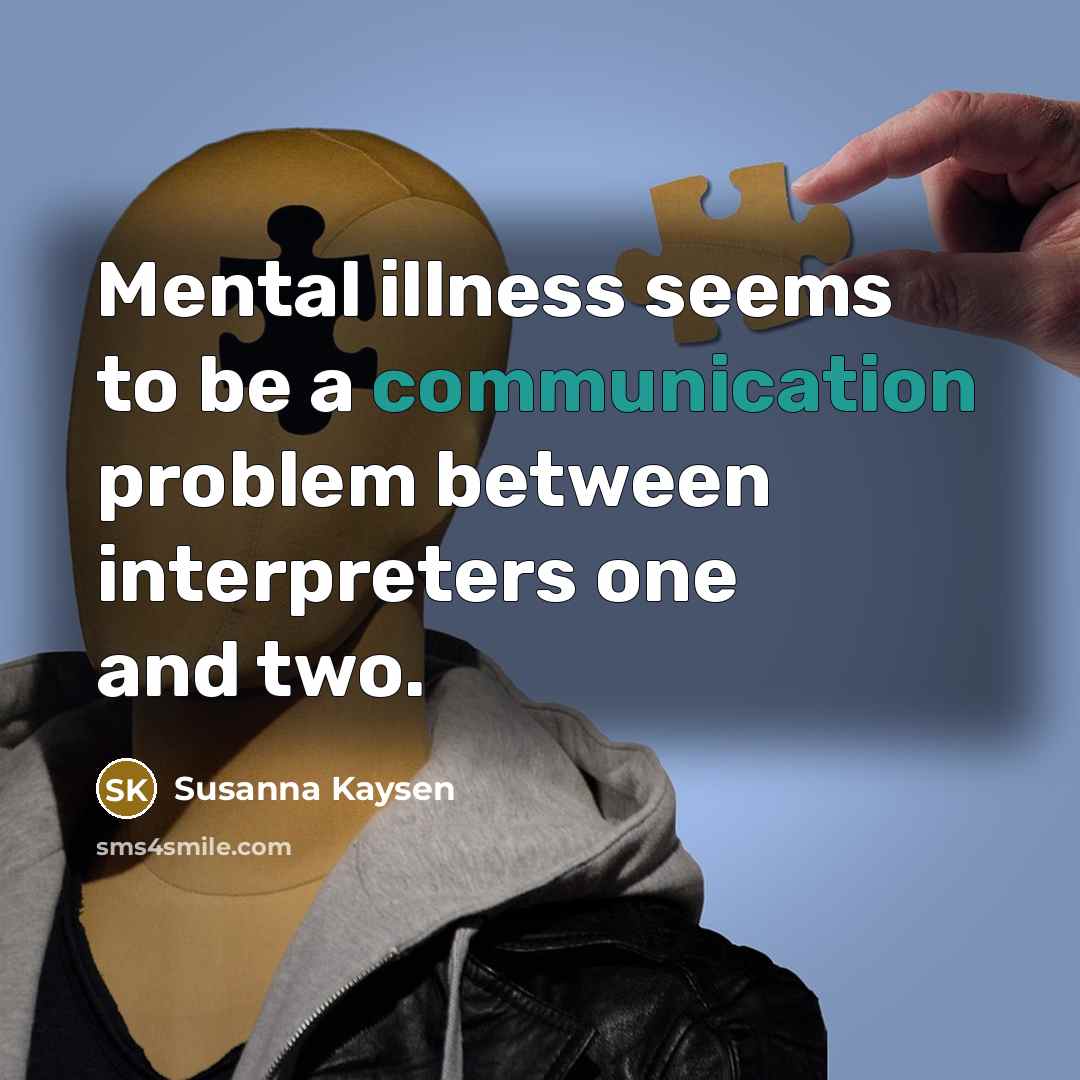 “Mental illness seems to be a communication problem between interpreters…” quote by Susanna Kaysen