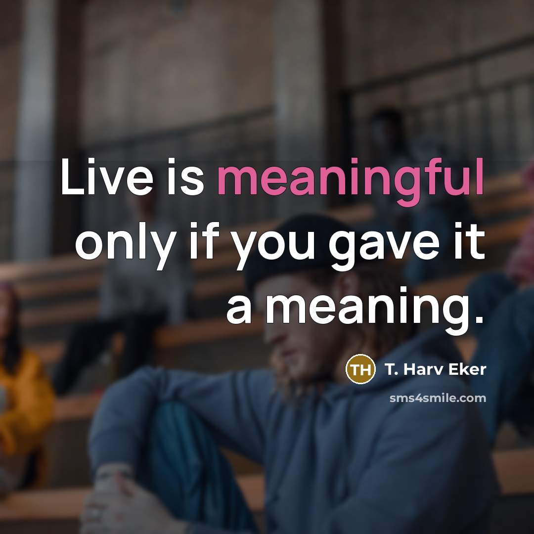 “Live is meaningful only if you gave it a meaning.…” quote by T. Harv Eker