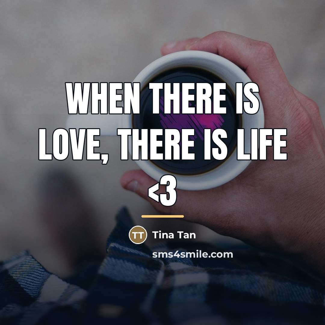 “When there is LOVE, there is LIFE…” quote by Tina Tan