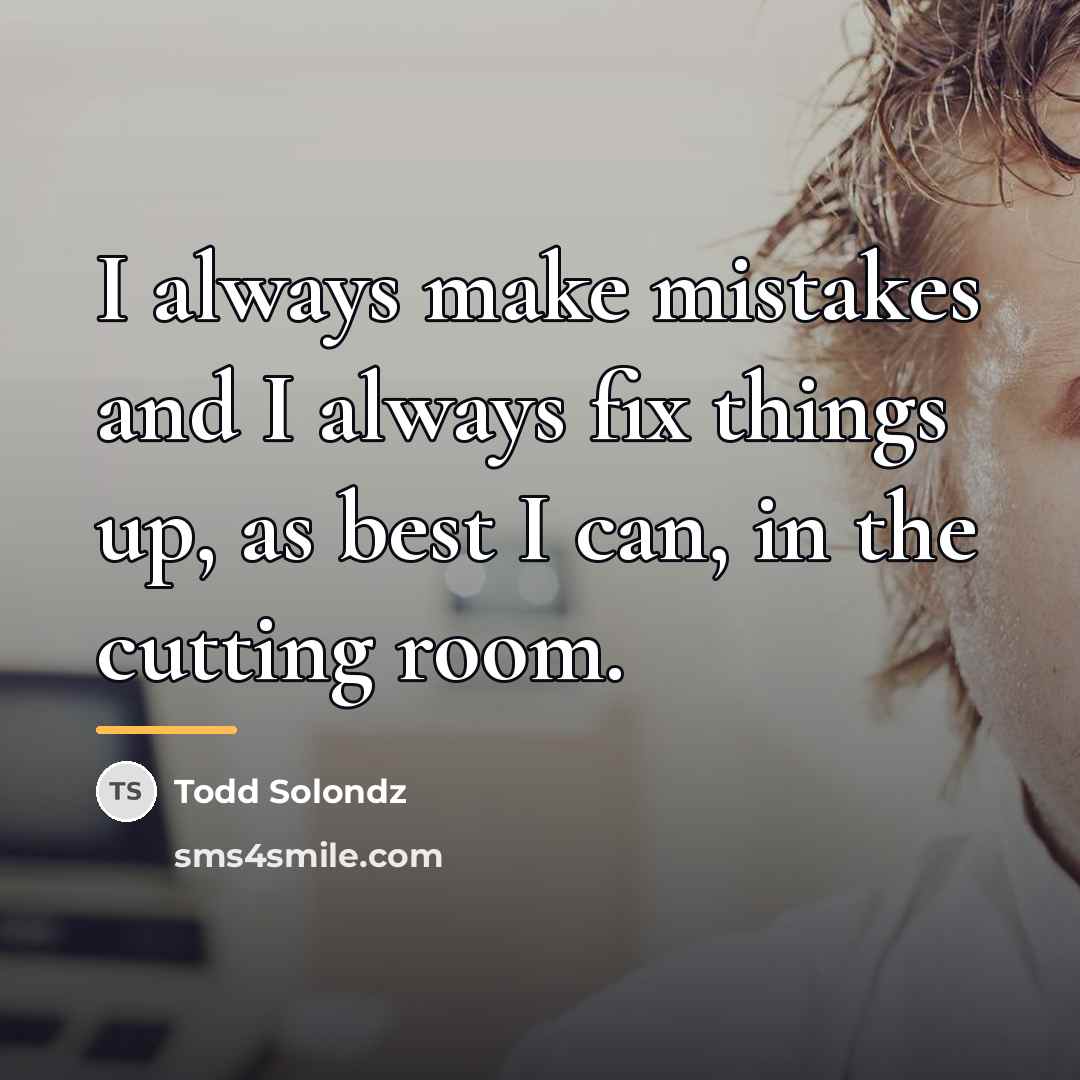 “I always make mistakes and I always fix things up,…” quote by Todd Solondz