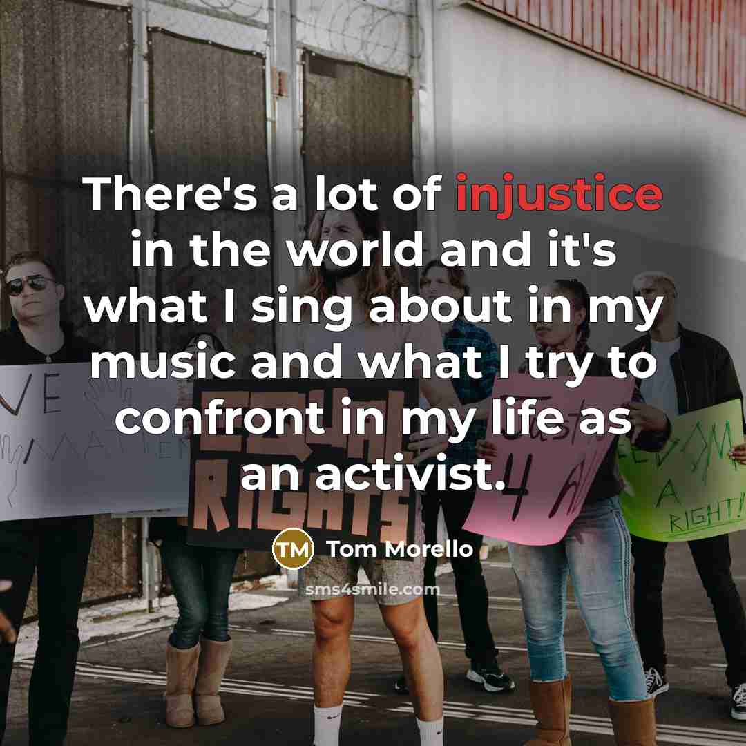 “There's a lot of injustice in the world and it's…” quote by Tom Morello
