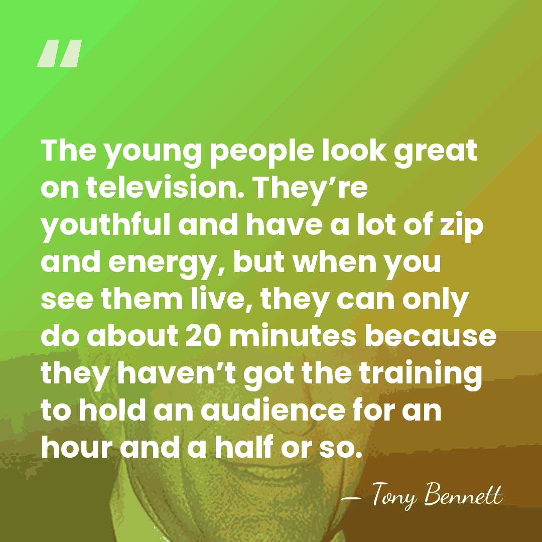 The young people look great on television. They’re youthful and have a&hellip; - Tony Bennett