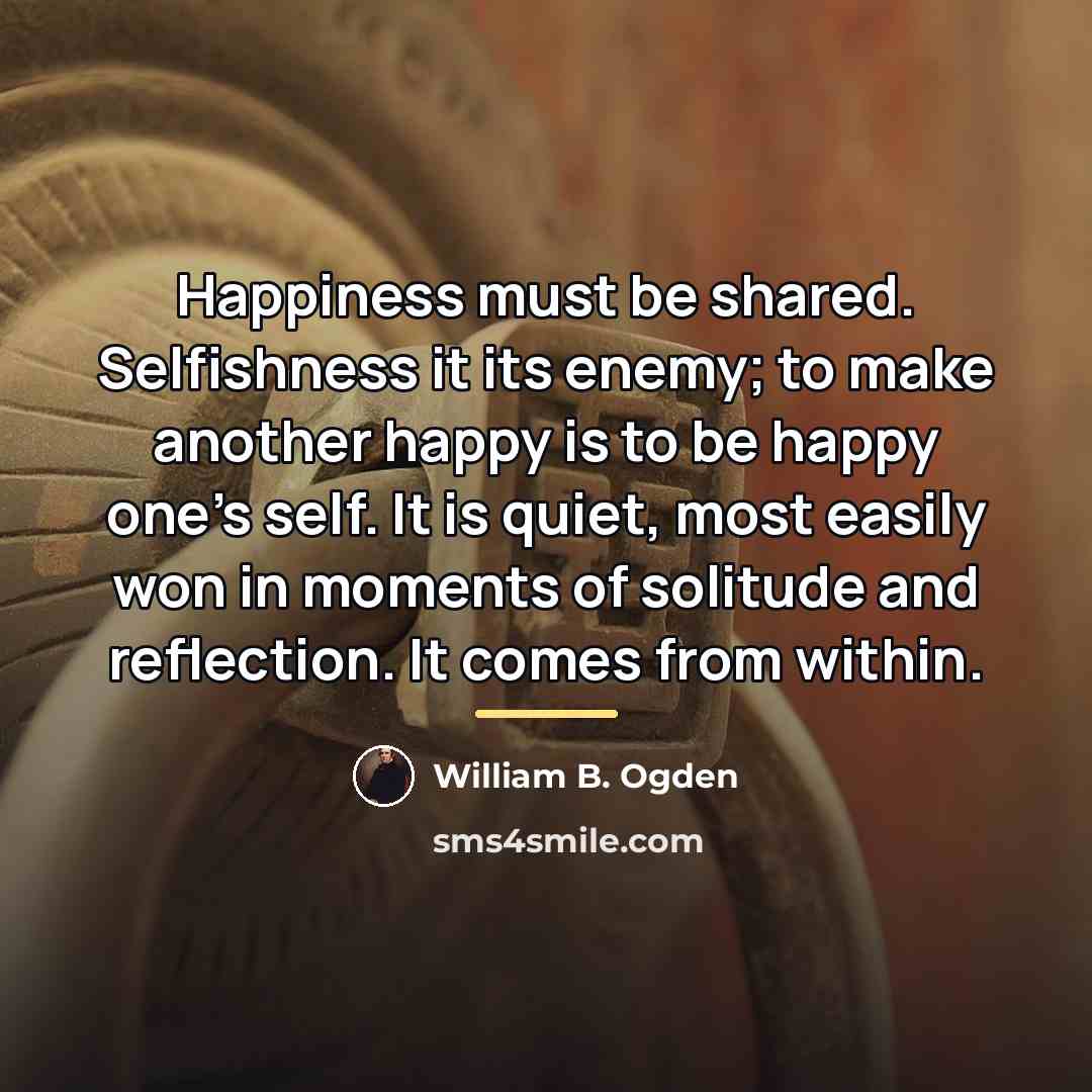 “Happiness must be shared. Selfishness it its enemy; to make…” quote by William B. Ogden