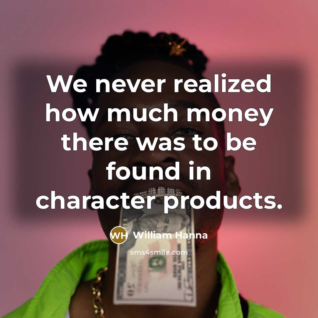 “We never realized how much money there was to be…” quote by William Hanna