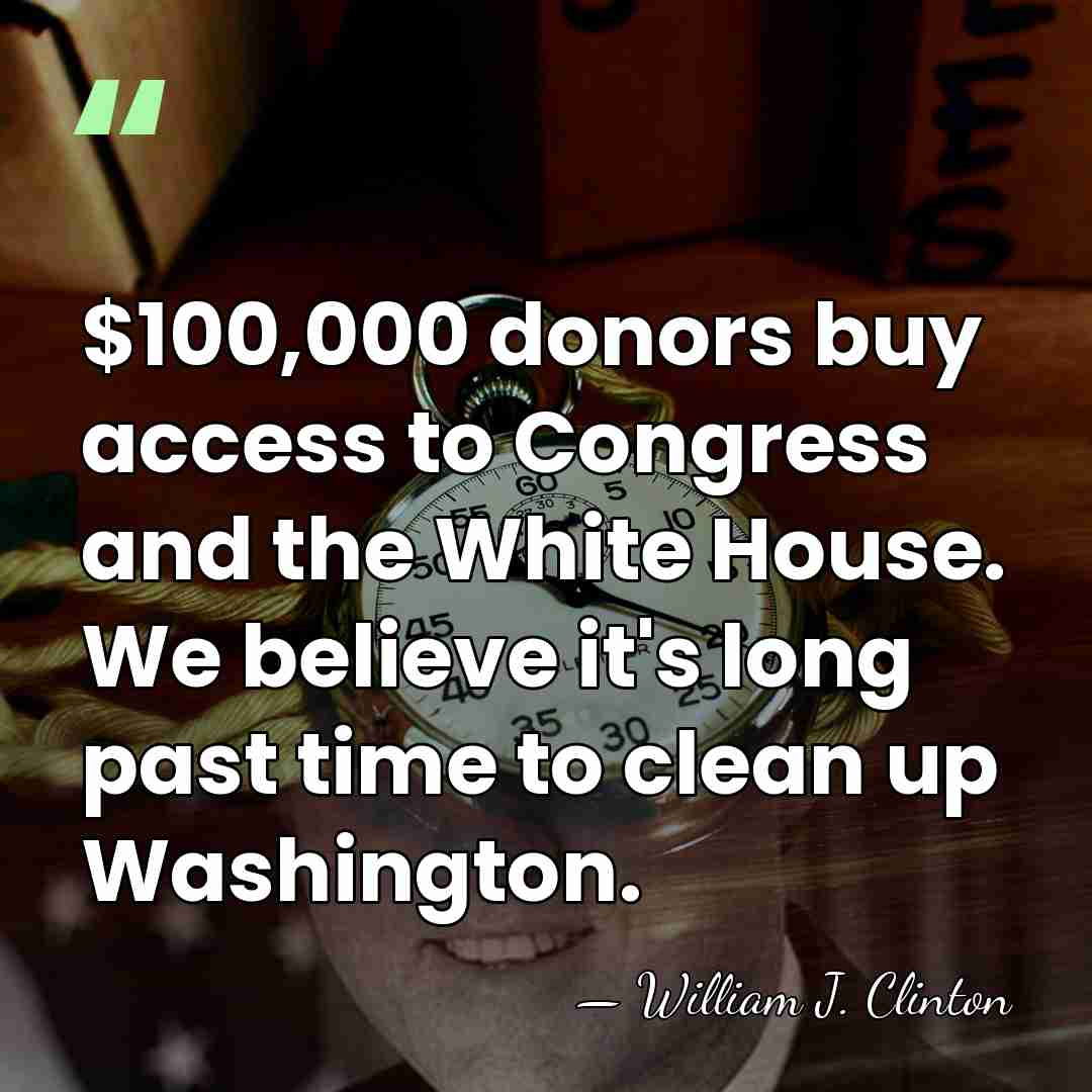 $100,000 donors buy access to Congress and the White House. We believe&hellip; - William J. Clinton