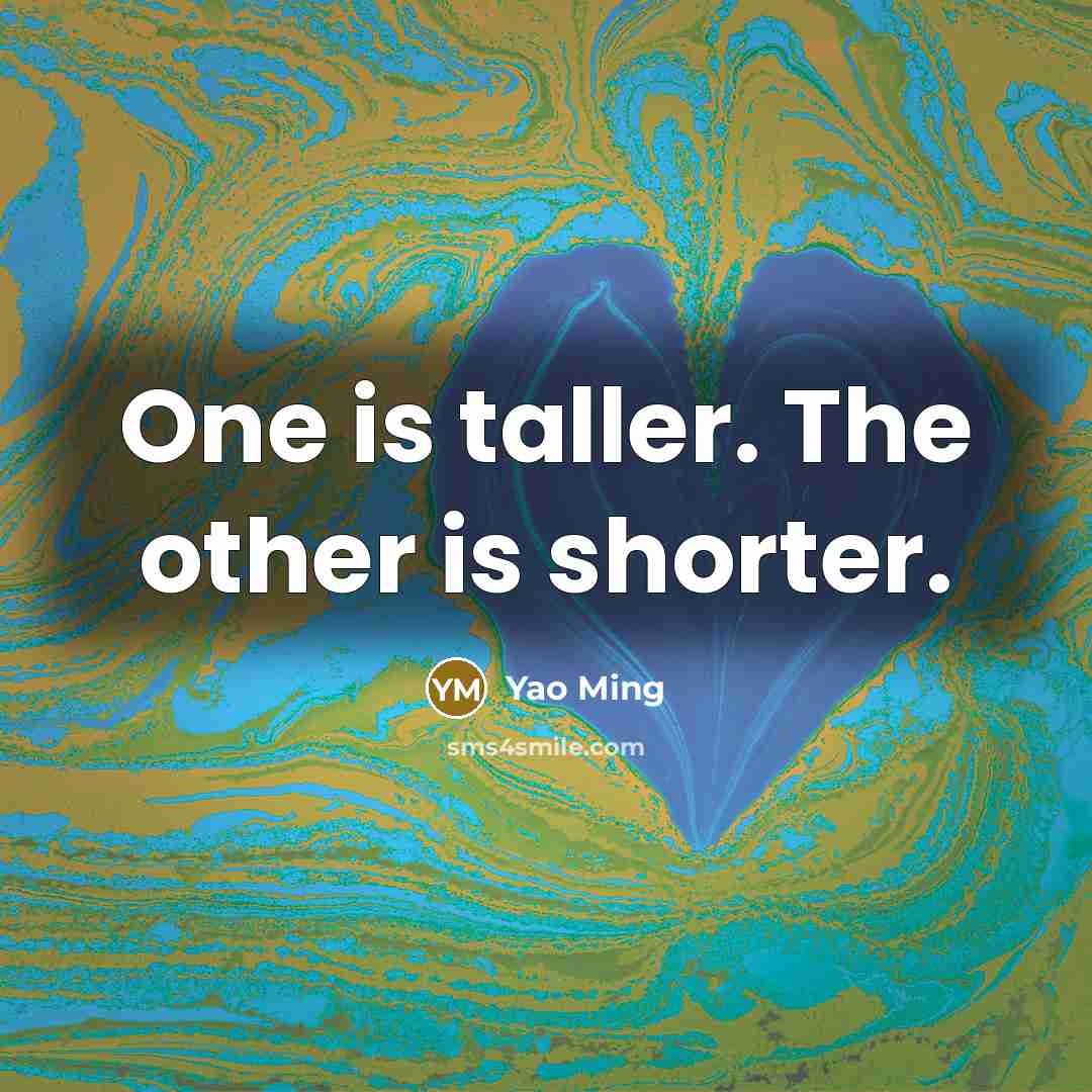 “One is taller. The other is shorter.…” quote by Yao Ming
