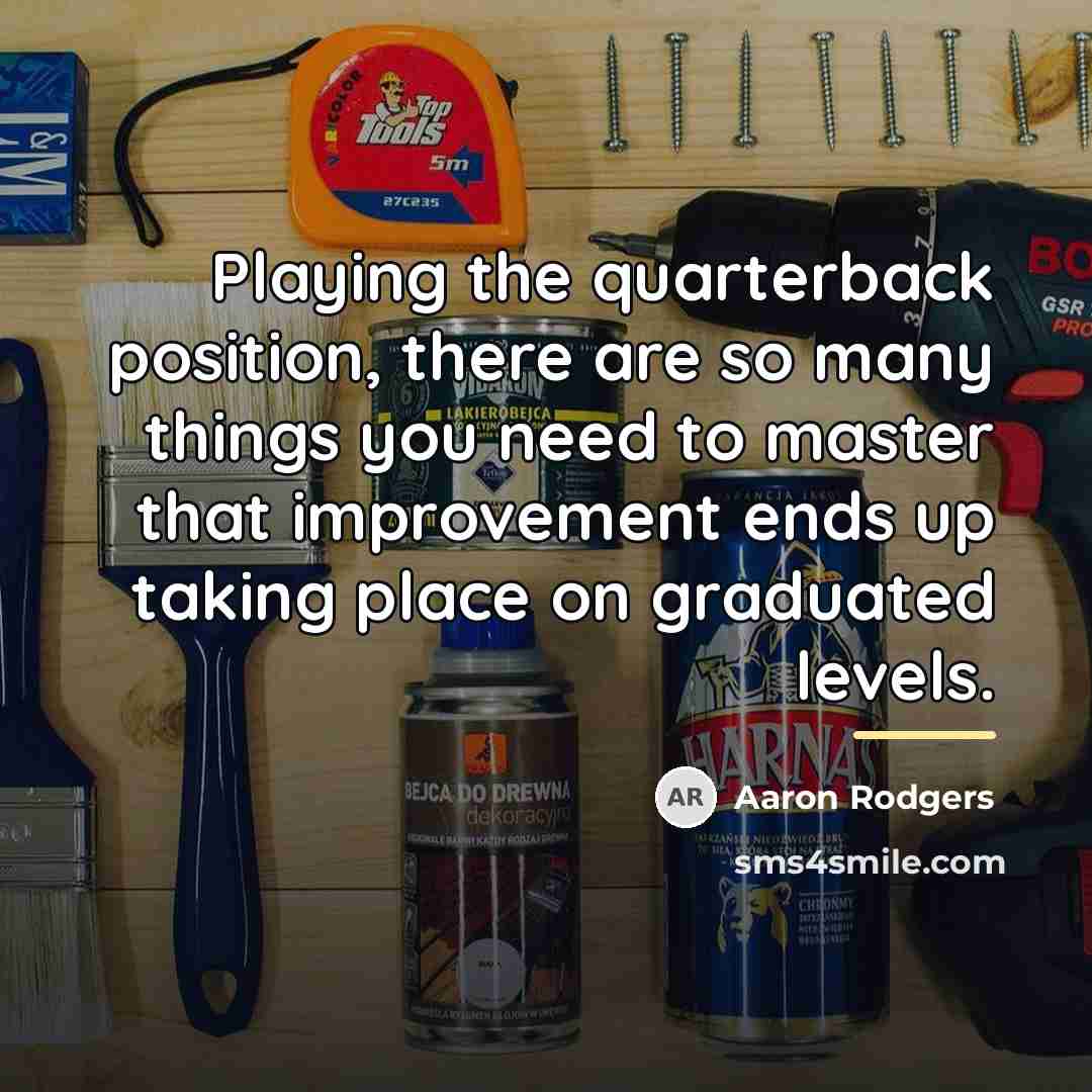 “Playing the quarterback position, there are so many things you…” quote by Aaron Rodgers