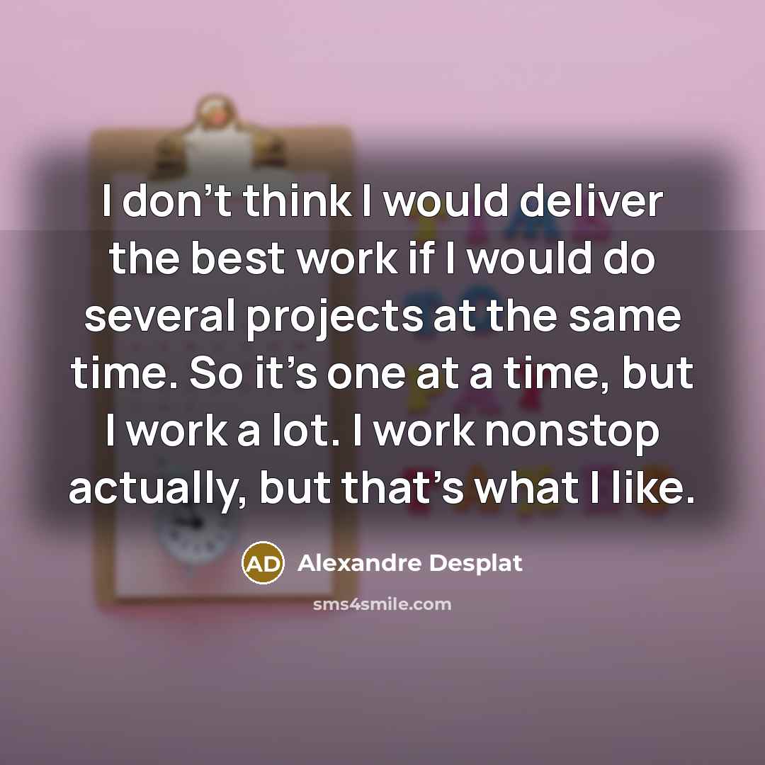 “I don't think I would deliver the best work if…” quote by Alexandre Desplat