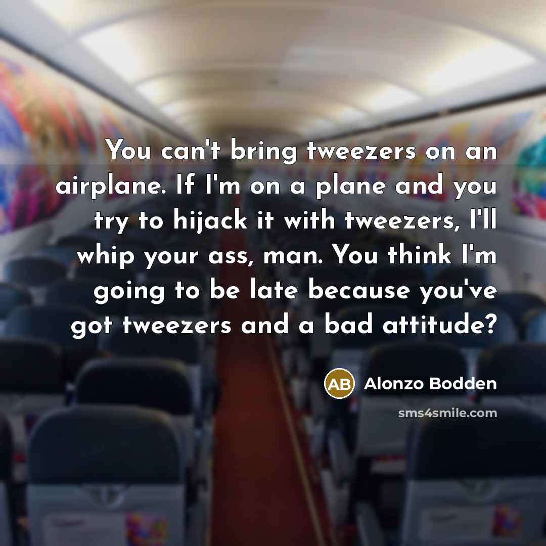 “You can't bring tweezers on an airplane. If I'm on…” quote by Alonzo Bodden